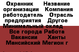 Охранник 4 › Название организации ­ Компания-работодатель › Отрасль предприятия ­ Другое › Минимальный оклад ­ 1 - Все города Работа » Вакансии   . Ханты-Мансийский,Мегион г.